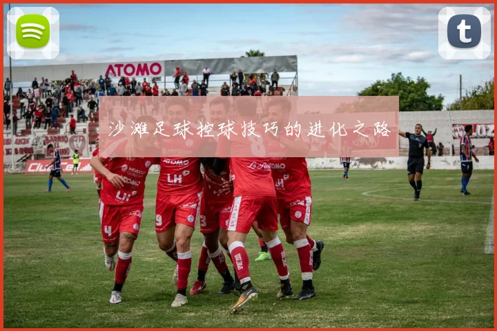 沙滩足球控球技巧的进化之路
