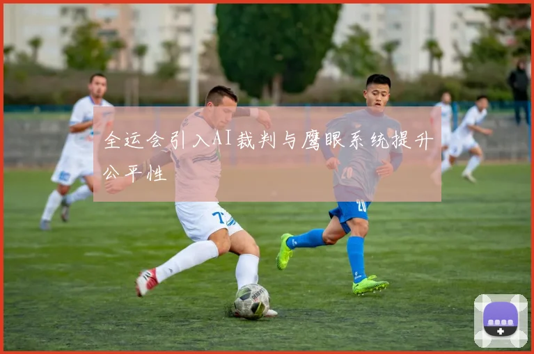 全运会引入AI裁判与鹰眼系统提升公平性