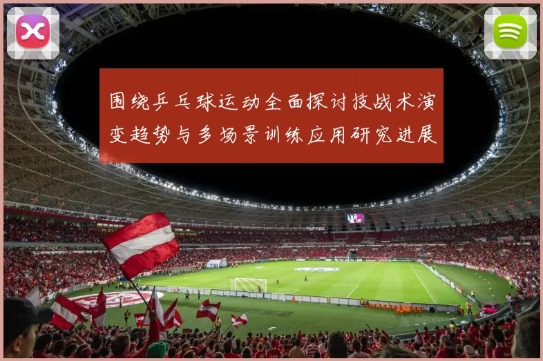 围绕乒乓球运动全面探讨技战术演变趋势与多场景训练应用研究进展
