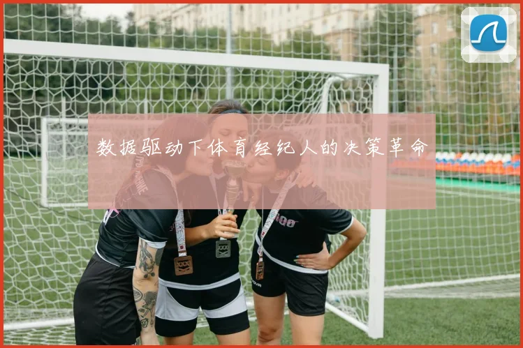 数据驱动下体育经纪人的决策革命