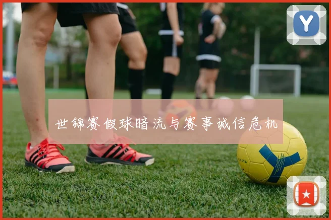 世锦赛假球暗流与赛事诚信危机
