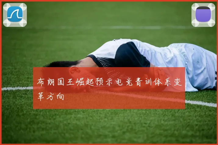 布朗国王崛起预示电竞青训体系变革方向