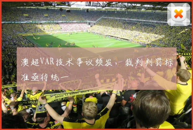 澳超VAR技术争议频发，裁判判罚标准亟待统一