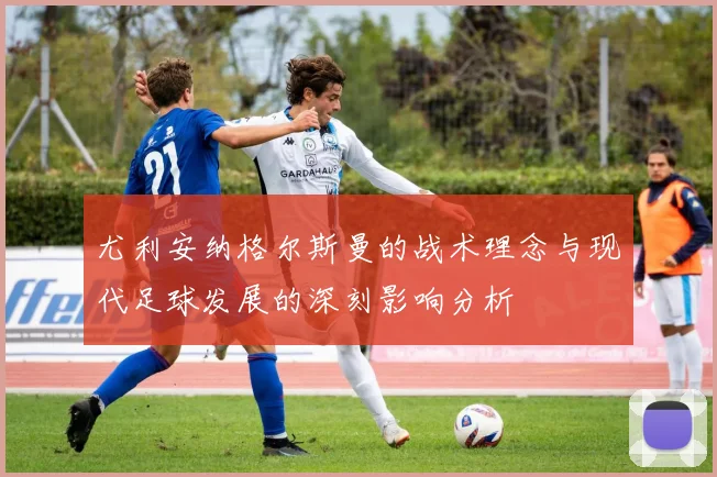 尤利安纳格尔斯曼的战术理念与现代足球发展的深刻影响分析