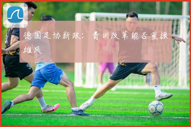 德国足协新政：青训改革能否重振雄风