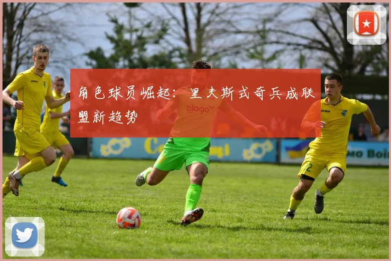 角色球员崛起：里夫斯式奇兵成联盟新趋势