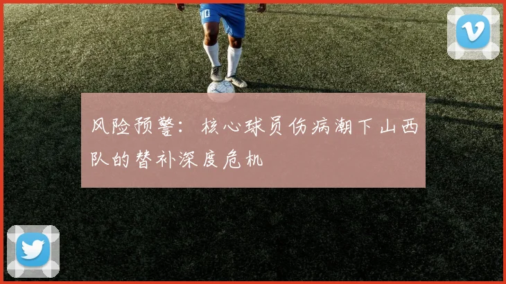 风险预警：核心球员伤病潮下山西队的替补深度危机