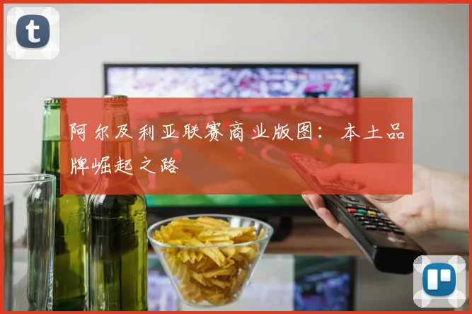 阿尔及利亚联赛商业版图：本土品牌崛起之路