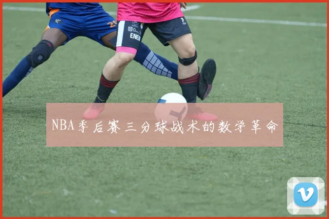 NBA季后赛三分球战术的数学革命